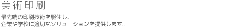 美術印刷：最先端の印刷技術を駆使し、企業や学校に適切なソリューションを提供します。